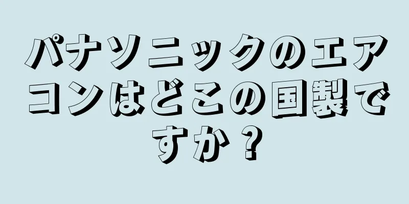 パナソニックのエアコンはどこの国製ですか？