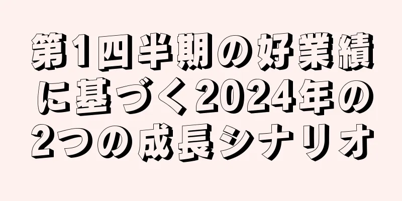 第1四半期の好業績に基づく2024年の2つの成長シナリオ