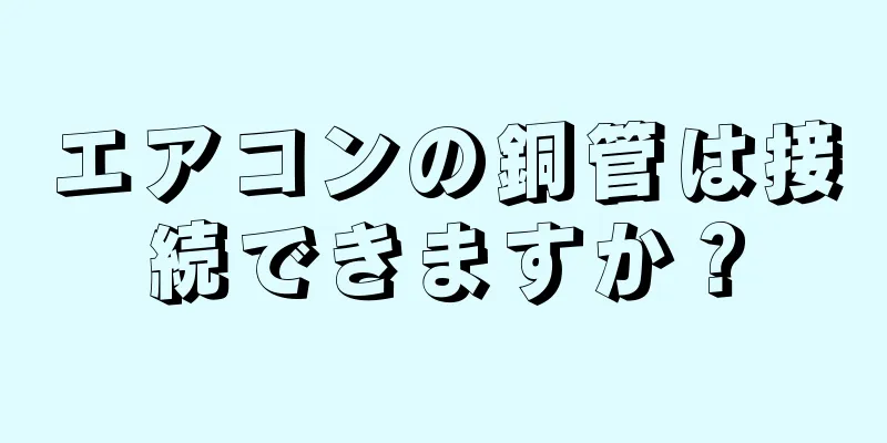 エアコンの銅管は接続できますか？