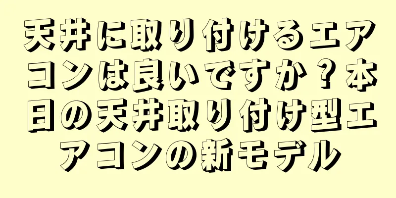 天井に取り付けるエアコンは良いですか？本日の天井取り付け型エアコンの新モデル