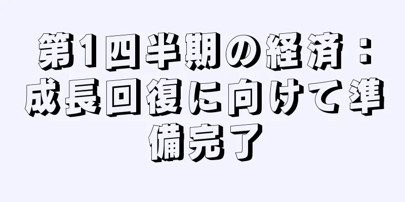 第1四半期の経済：成長回復に向けて準備完了