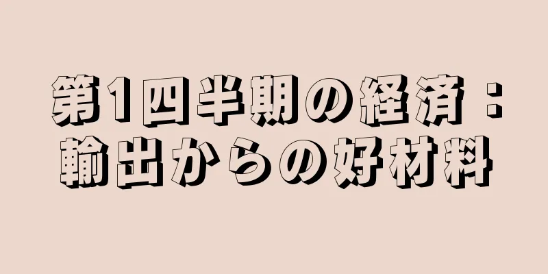 第1四半期の経済：輸出からの好材料