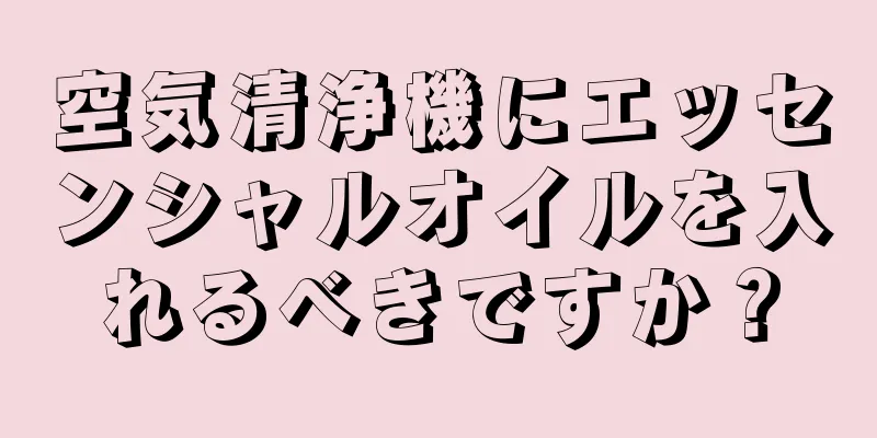 空気清浄機にエッセンシャルオイルを入れるべきですか？