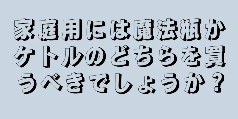 家庭用には魔法瓶かケトルのどちらを買うべきでしょうか？