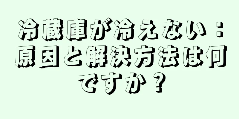 冷蔵庫が冷えない：原因と解決方法は何ですか？
