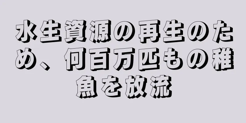 水生資源の再生のため、何百万匹もの稚魚を放流