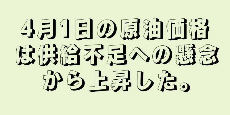4月1日の原油価格は供給不足への懸念から上昇した。