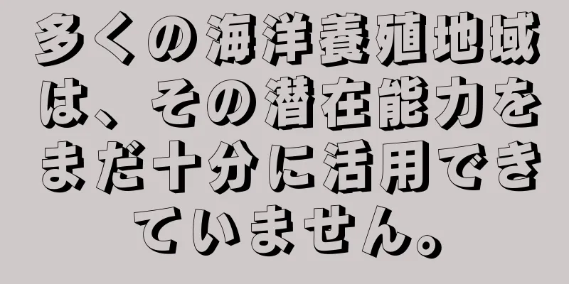 多くの海洋養殖地域は、その潜在能力をまだ十分に活用できていません。