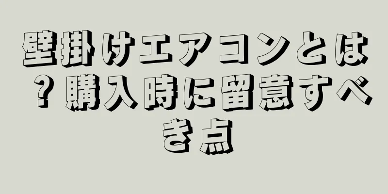 壁掛けエアコンとは？購入時に留意すべき点
