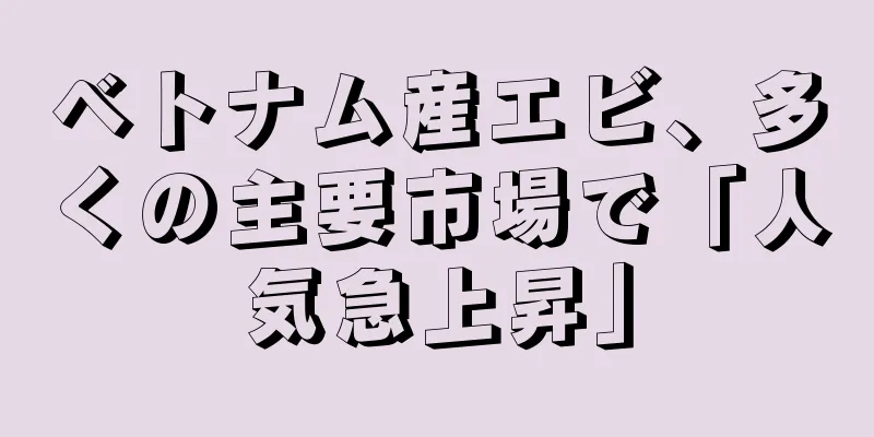 ベトナム産エビ、多くの主要市場で「人気急上昇」