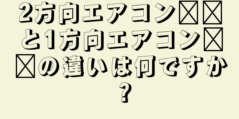 2方向エアコン​​と1方向エアコン​​の違いは何ですか？