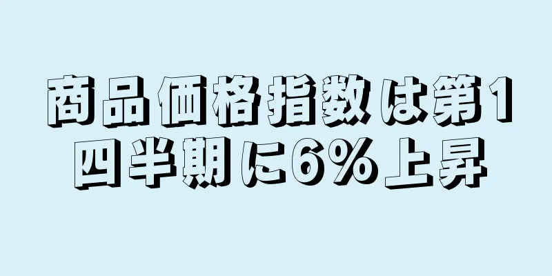 商品価格指数は第1四半期に6%上昇
