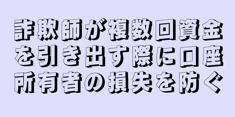 詐欺師が複数回資金を引き出す際に口座所有者の損失を防ぐ