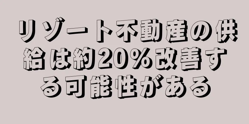 リゾート不動産の供給は約20％改善する可能性がある