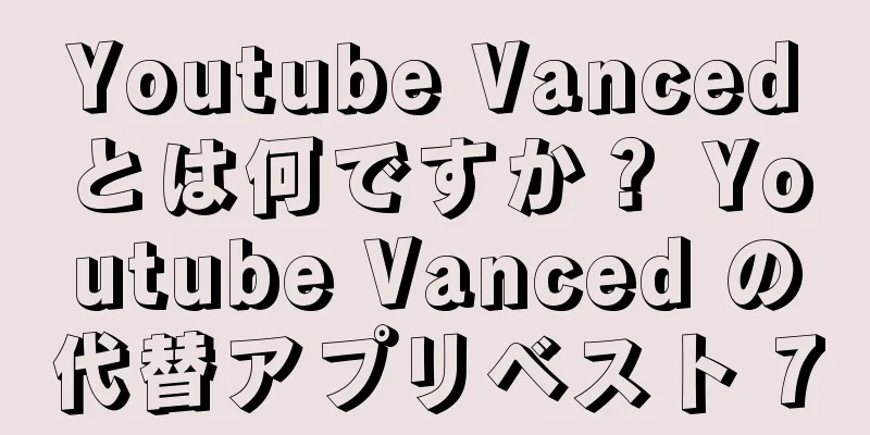 Youtube Vancedとは何ですか？ Youtube Vanced の代替アプリベスト 7