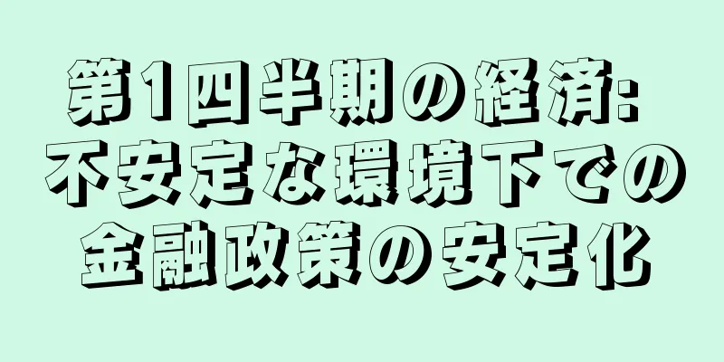 第1四半期の経済: 不安定な環境下での金融政策の安定化