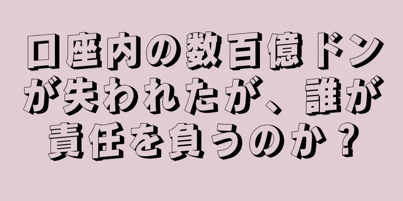 口座内の数百億ドンが失われたが、誰が責任を負うのか？