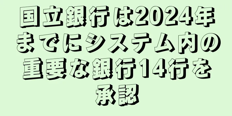 国立銀行は2024年までにシステム内の重要な銀行14行を承認