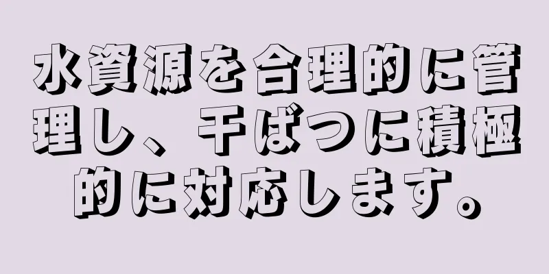 水資源を合理的に管理し、干ばつに積極的に対応します。