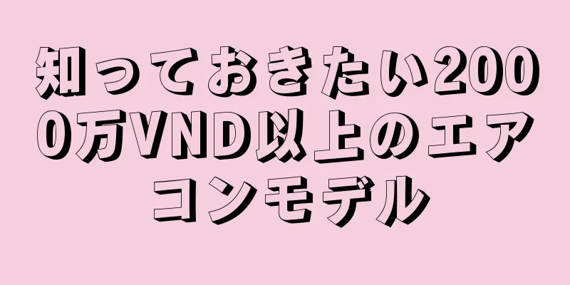 知っておきたい2000万VND以上のエアコンモデル
