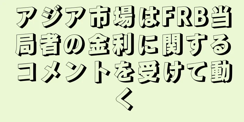アジア市場はFRB当局者の金利に関するコメントを受けて動く