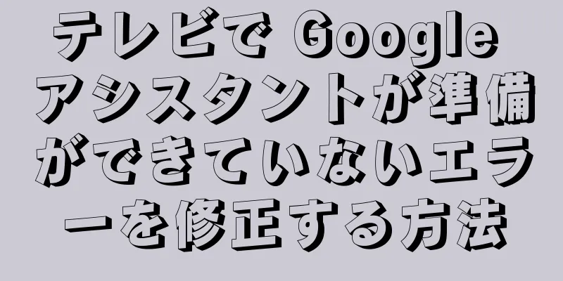 テレビで Google アシスタントが準備ができていないエラーを修正する方法