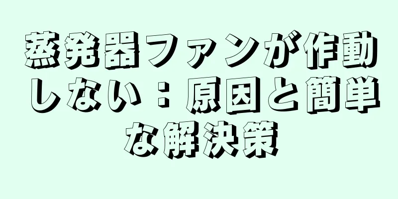 蒸発器ファンが作動しない：原因と簡単な解決策