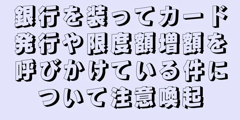 銀行を装ってカード発行や限度額増額を呼びかけている件について注意喚起