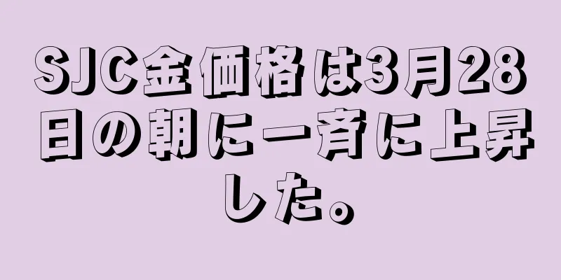 SJC金価格は3月28日の朝に一斉に上昇した。
