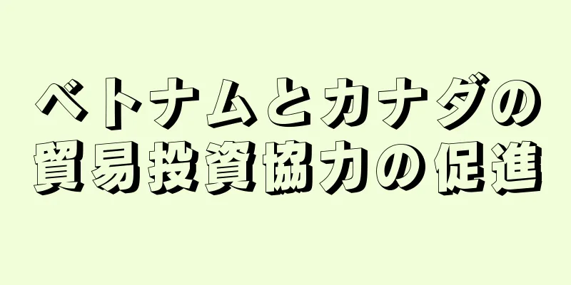 ベトナムとカナダの貿易投資協力の促進