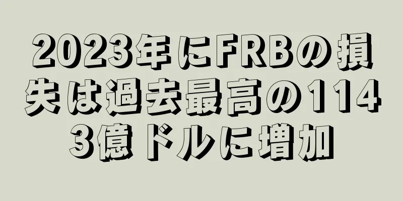 2023年にFRBの損失は過去最高の1143億ドルに増加