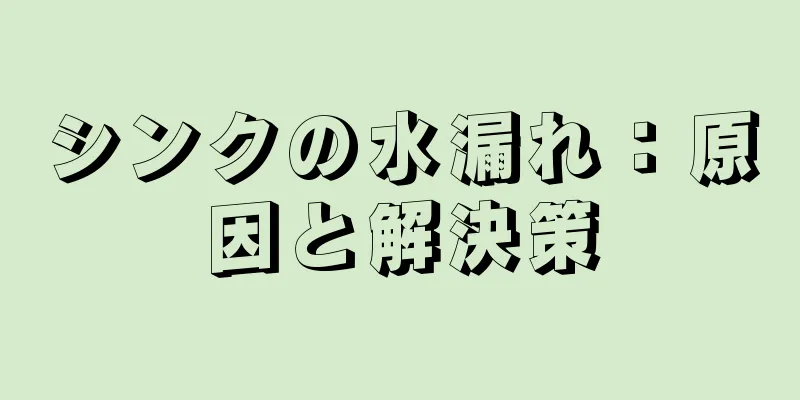 シンクの水漏れ：原因と解決策