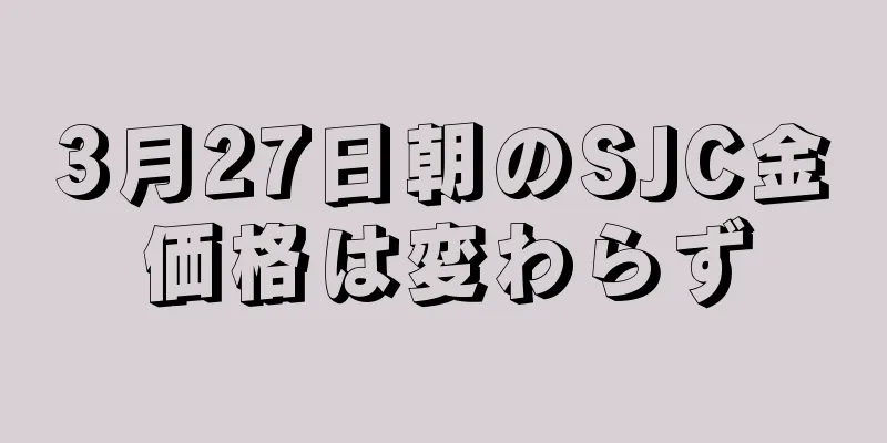 3月27日朝のSJC金価格は変わらず