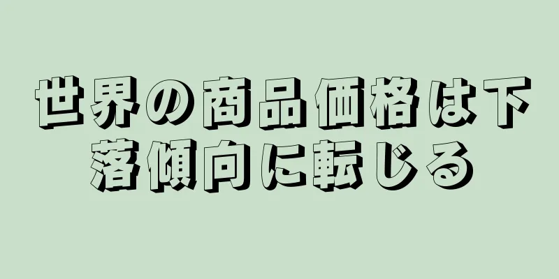 世界の商品価格は下落傾向に転じる