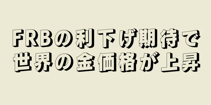 FRBの利下げ期待で世界の金価格が上昇