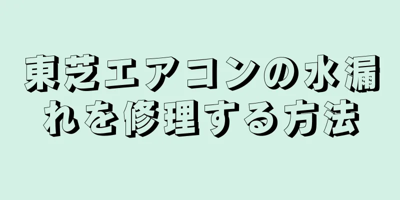 東芝エアコンの水漏れを修理する方法