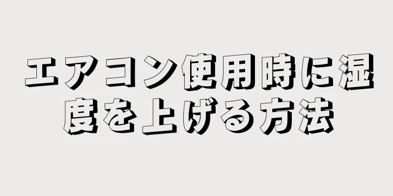 エアコン使用時に湿度を上げる方法