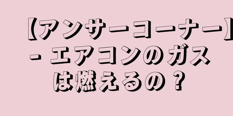 【アンサーコーナー】 - エアコンのガスは燃えるの？