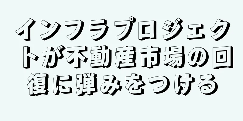 インフラプロジェクトが不動産市場の回復に弾みをつける