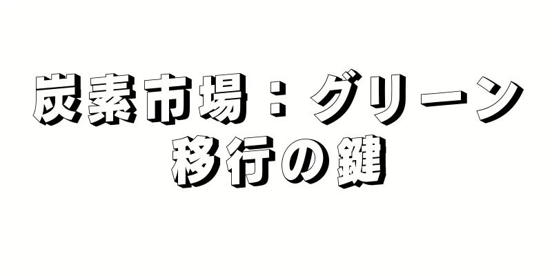 炭素市場：グリーン移行の鍵