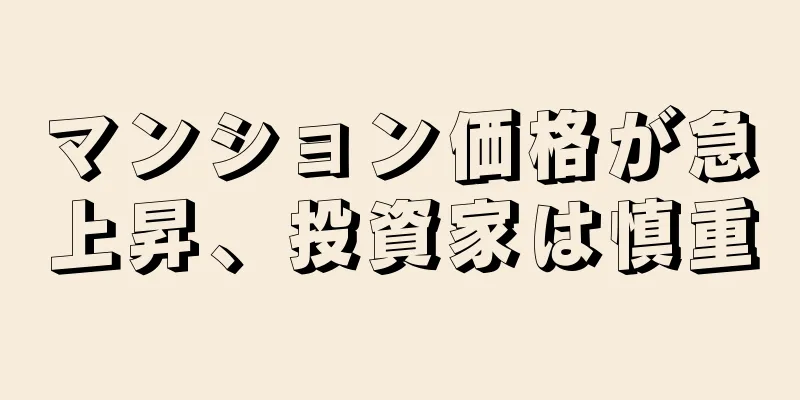 マンション価格が急上昇、投資家は慎重