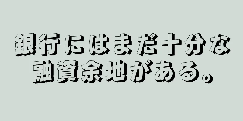 銀行にはまだ十分な融資余地がある。