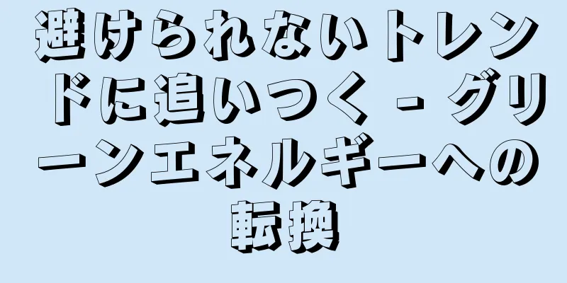 避けられないトレンドに追いつく - グリーンエネルギーへの転換