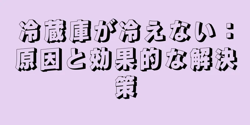 冷蔵庫が冷えない：原因と効果的な解決策