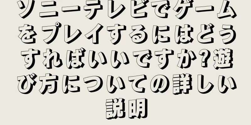 ソニーテレビでゲームをプレイするにはどうすればいいですか?遊び方についての詳しい説明