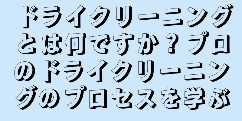ドライクリーニングとは何ですか？プロのドライクリーニングのプロセスを学ぶ