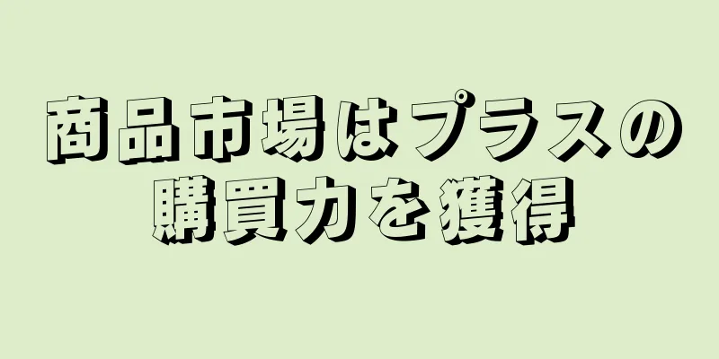 商品市場はプラスの購買力を獲得