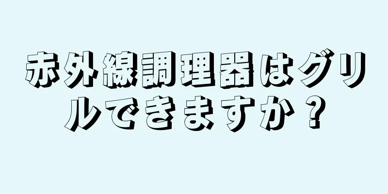 赤外線調理器はグリルできますか？