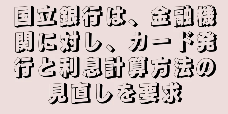国立銀行は、金融機関に対し、カード発行と利息計算方法の見直しを要求