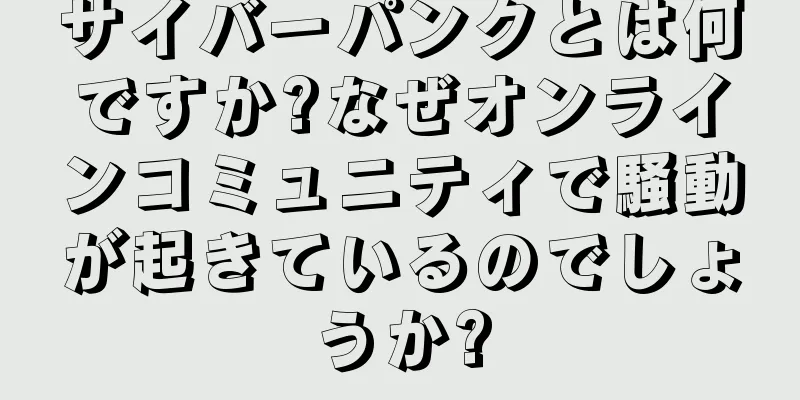 サイバーパンクとは何ですか?なぜオンラインコミュニティで騒動が起きているのでしょうか?